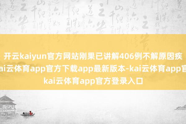 开云kaiyun官方网站刚果已讲解406例不解原因疾病的病例-kai云体育app官方下载app最新版本-kai云体育app官方登录入口