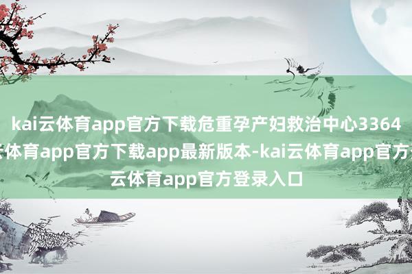 kai云体育app官方下载危重孕产妇救治中心3364家-kai云体育app官方下载app最新版本-kai云体育app官方登录入口