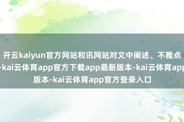 开云kaiyun官方网站和讯网站对文中阐述、不雅点判断保捏中立-kai云体育app官方下载app最新版本-kai云体育app官方登录入口