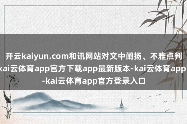 开云kaiyun.com和讯网站对文中阐扬、不雅点判断保捏中立-kai云体育app官方下载app最新版本-kai云体育app官方登录入口