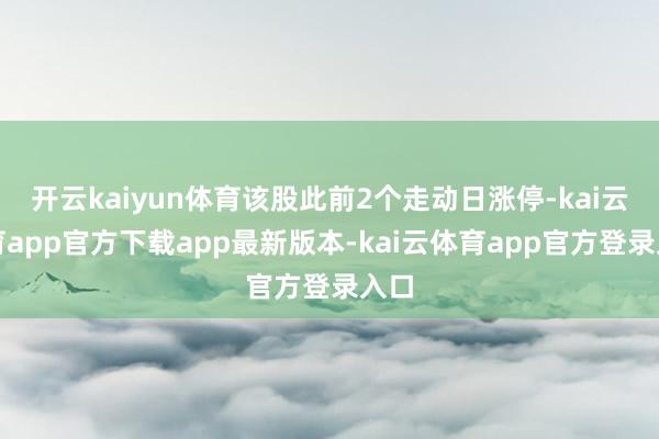 开云kaiyun体育该股此前2个走动日涨停-kai云体育app官方下载app最新版本-kai云体育app官方登录入口