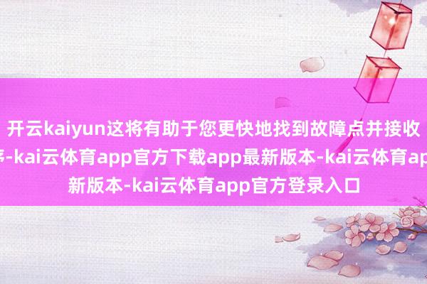 开云kaiyun这将有助于您更快地找到故障点并接收相应的维修次序-kai云体育app官方下载app最新版本-kai云体育app官方登录入口