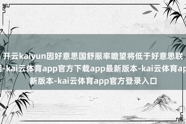 开云kaiyun因好意思国舒服率瞻望将低于好意思联储对本年的预期-kai云体育app官方下载app最新版本-kai云体育app官方登录入口