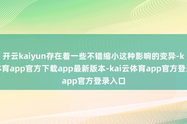 开云kaiyun存在着一些不错缩小这种影响的变异-kai云体育app官方下载app最新版本-kai云体育app官方登录入口