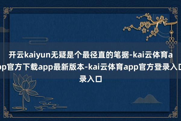 开云kaiyun无疑是个最径直的笔据-kai云体育app官方下载app最新版本-kai云体育app官方登录入口