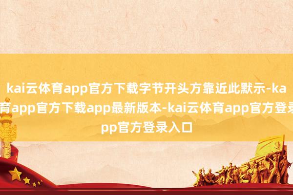 kai云体育app官方下载字节开头方靠近此默示-kai云体育app官方下载app最新版本-kai云体育app官方登录入口