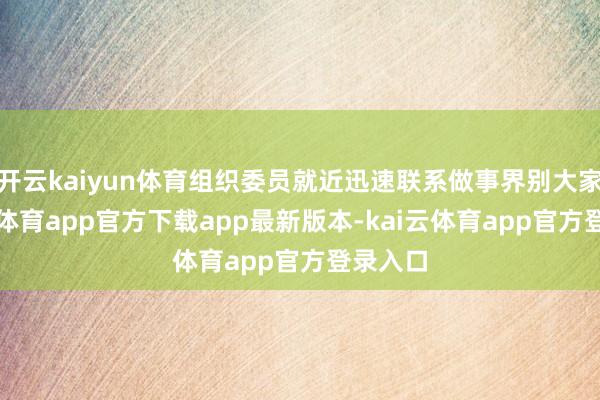 开云kaiyun体育组织委员就近迅速联系做事界别大家-kai云体育app官方下载app最新版本-kai云体育app官方登录入口