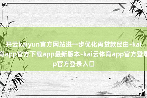 开云kaiyun官方网站进一步优化再贷款经由-kai云体育app官方下载app最新版本-kai云体育app官方登录入口
