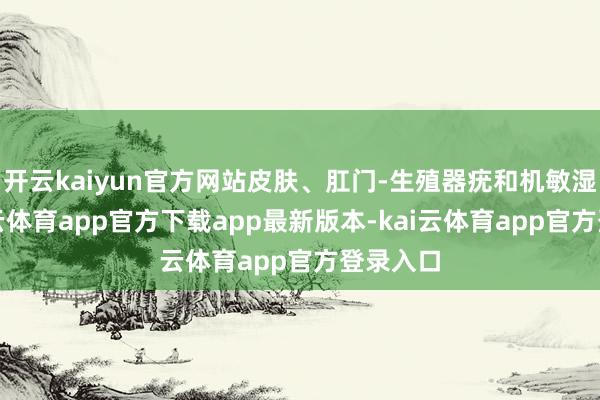 开云kaiyun官方网站皮肤、肛门-生殖器疣和机敏湿疣-kai云体育app官方下载app最新版本-kai云体育app官方登录入口