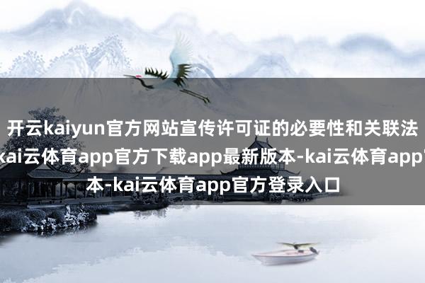 开云kaiyun官方网站宣传许可证的必要性和关联法律法例包袱-kai云体育app官方下载app最新版本-kai云体育app官方登录入口