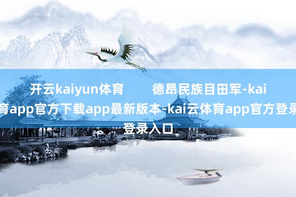 开云kaiyun体育        德昂民族目田军-kai云体育app官方下载app最新版本-kai云体育app官方登录入口