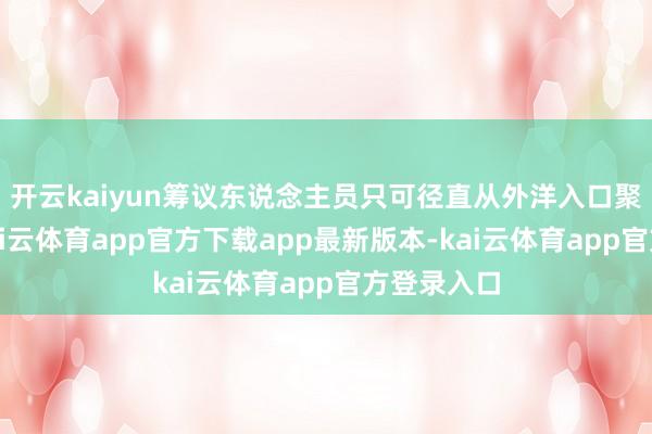 开云kaiyun筹议东说念主员只可径直从外洋入口聚酯纤维-kai云体育app官方下载app最新版本-kai云体育app官方登录入口