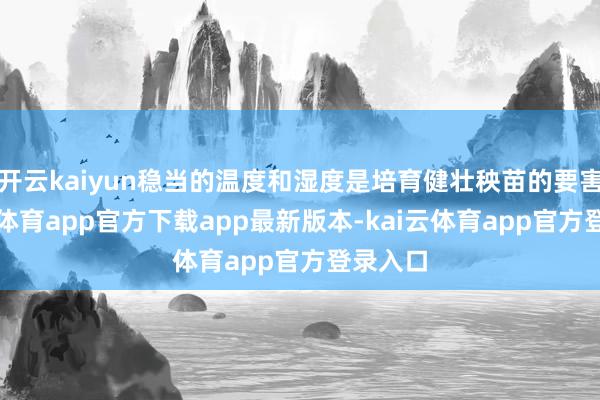 开云kaiyun稳当的温度和湿度是培育健壮秧苗的要害-kai云体育app官方下载app最新版本-kai云体育app官方登录入口