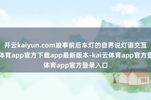 开云kaiyun.com竣事前后车灯的自界说灯语交互-kai云体育app官方下载app最新版本-kai云体育app官方登录入口
