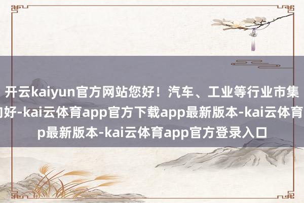 开云kaiyun官方网站您好！汽车、工业等行业市集瞻望本年会逐季向好-kai云体育app官方下载app最新版本-kai云体育app官方登录入口