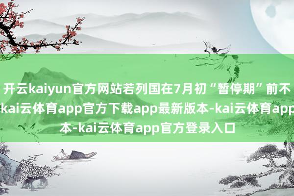 开云kaiyun官方网站若列国在7月初“暂停期”前不“针织”谈判-kai云体育app官方下载app最新版本-kai云体育app官方登录入口