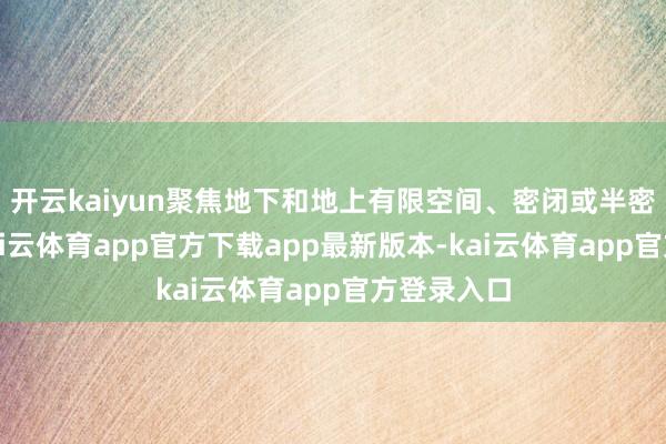 开云kaiyun聚焦地下和地上有限空间、密闭或半密闭缔造-kai云体育app官方下载app最新版本-kai云体育app官方登录入口