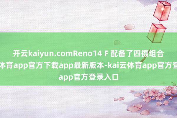 开云kaiyun.comReno14 F 配备了四摄组合-kai云体育app官方下载app最新版本-kai云体育app官方登录入口