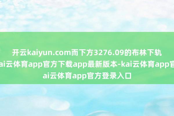 开云kaiyun.com而下方3276.09的布林下轨提供支抓-kai云体育app官方下载app最新版本-kai云体育app官方登录入口