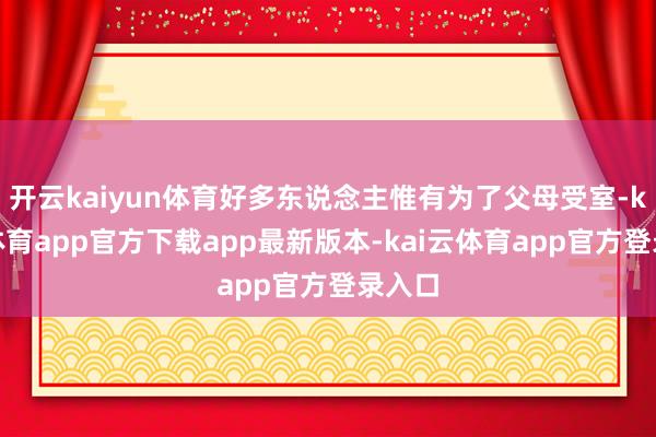 开云kaiyun体育好多东说念主惟有为了父母受室-kai云体育app官方下载app最新版本-kai云体育app官方登录入口