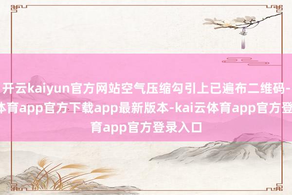 开云kaiyun官方网站空气压缩勾引上已遍布二维码-kai云体育app官方下载app最新版本-kai云体育app官方登录入口