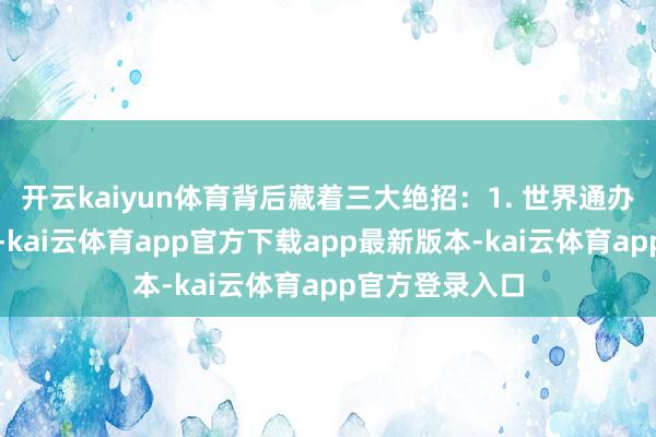 开云kaiyun体育背后藏着三大绝招:1. 世界通办突破地域结界-kai云体育app官方下载app最新版本-kai云体育app官方登录入口
