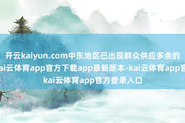 开云kaiyun.com中东地区已出现群众供应多余的初步迹象-kai云体育app官方下载app最新版本-kai云体育app官方登录入口