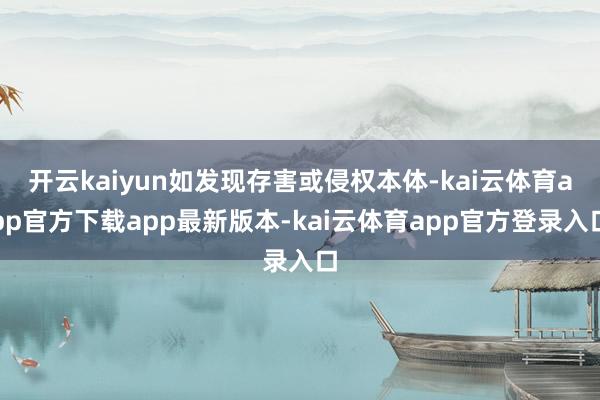 开云kaiyun如发现存害或侵权本体-kai云体育app官方下载app最新版本-kai云体育app官方登录入口