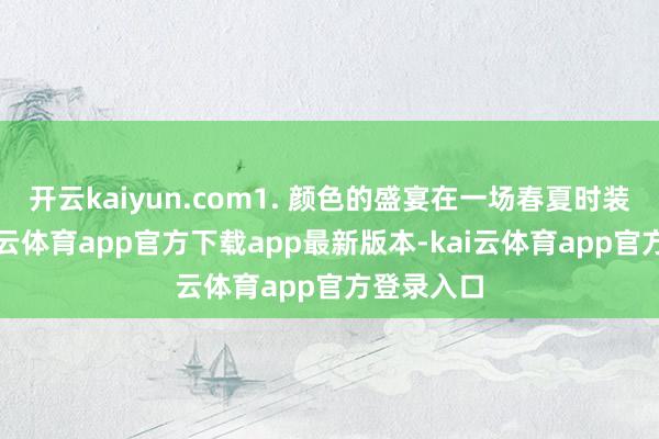 开云kaiyun.com1. 颜色的盛宴在一场春夏时装秀中-kai云体育app官方下载app最新版本-kai云体育app官方登录入口