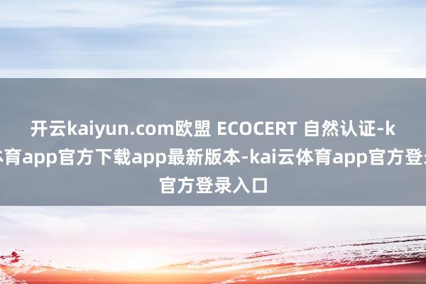 开云kaiyun.com欧盟 ECOCERT 自然认证-kai云体育app官方下载app最新版本-kai云体育app官方登录入口