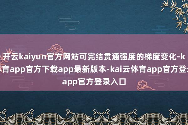 开云kaiyun官方网站可完结贯通强度的梯度变化-kai云体育app官方下载app最新版本-kai云体育app官方登录入口