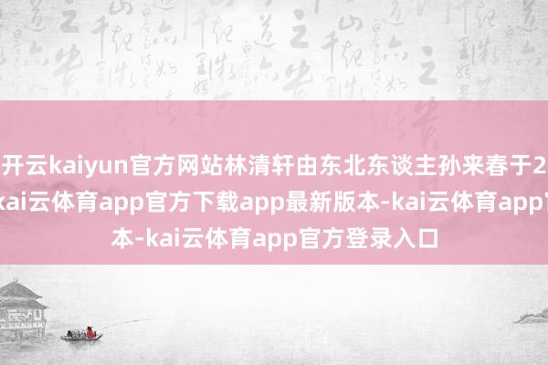 开云kaiyun官方网站林清轩由东北东谈主孙来春于2003年创立-kai云体育app官方下载app最新版本-kai云体育app官方登录入口