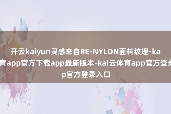 开云kaiyun灵感来自RE-NYLON面料纹理-kai云体育app官方下载app最新版本-kai云体育app官方登录入口